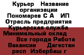 Курьер › Название организации ­ Пономарев С.А., ИП › Отрасль предприятия ­ Курьерская служба › Минимальный оклад ­ 32 000 - Все города Работа » Вакансии   . Дагестан респ.,Избербаш г.